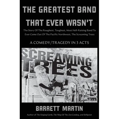 The Greatest Band That Ever Wasn't: The Story Of The Roughest, Toughest, Most Hell-Raising Band To Ever Come Out Of The Pacific Northwest, The Screami
