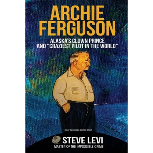 Archie Ferguson: Alaska's Clown Prince and "Craziest Pilot in the World"