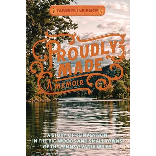 Proudly Made: A Story of Reinvention in the Big Woods and Small Towns of the Pennsylvania Wilds
