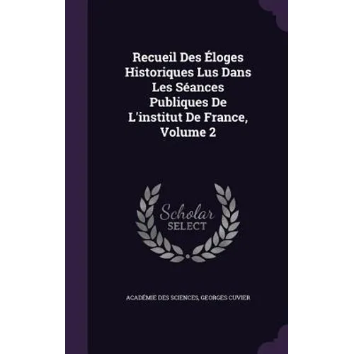 Recueil Des Éloges Historiques Lus Dans Les Séances Publiques De L'institut De France, Volume 2