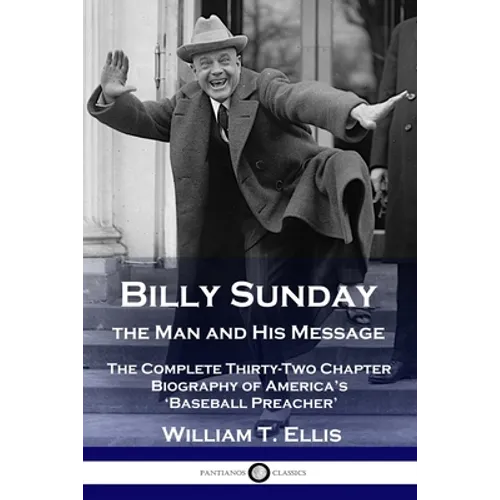 Billy Sunday, the Man and His Message: The Complete Thirty-Two Chapter Biography of America's 'Baseball Preacher'