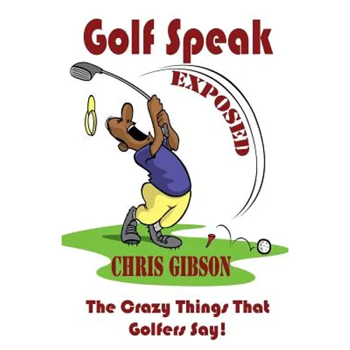 Golf Speak Exposed: The Crazy Things That Golfer's Say (I Knew I Was Gonna Do That!)