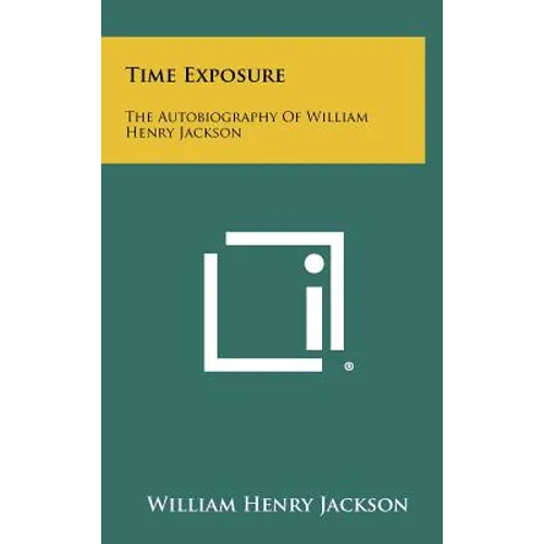 Time Exposure: The Autobiography Of William Henry Jackson