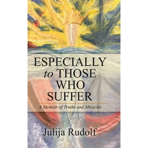 Especially to Those Who Suffer: A Memoir of Truths and Miracles