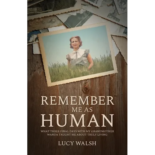 Remember Me As Human: What Three Final Days with My Grandmother Wanda Taught Me About Truly Living