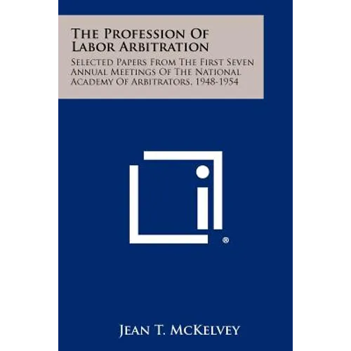 The Profession Of Labor Arbitration: Selected Papers From The First Seven Annual Meetings Of The National Academy Of Arbitrators, 1948-1954