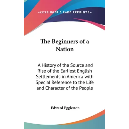 The Beginners of a Nation: A History of the Source and Rise of the Earliest English Settlements in America with Special Reference to the Life and