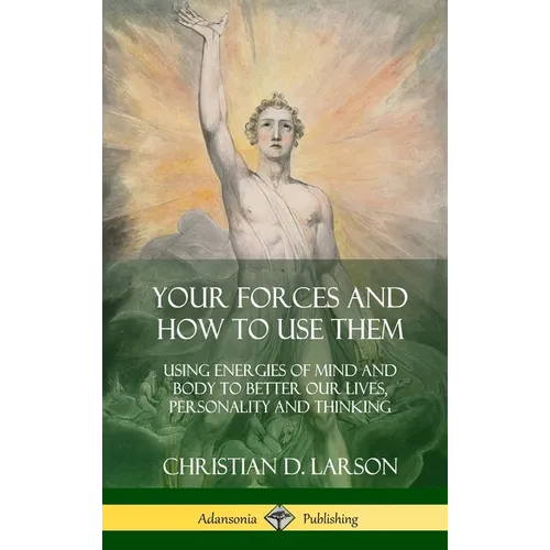 Your Forces and How to Use Them: Using Energies of Mind and Body to Better Our Lives, Personality and Thinking (Hardcover) - Hardcover