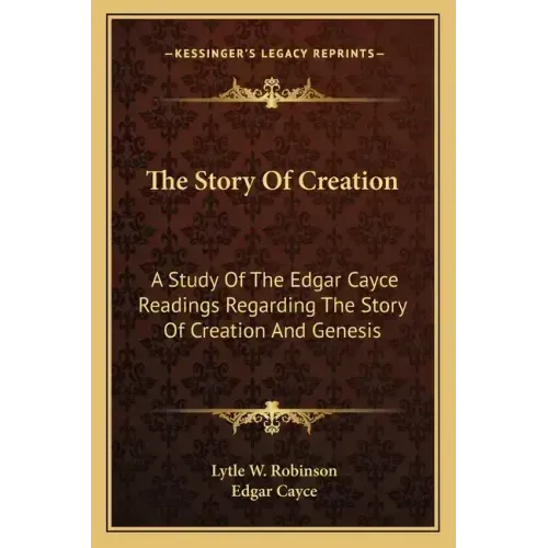 The Story Of Creation: A Study Of The Edgar Cayce Readings Regarding The Story Of Creation And Genesis