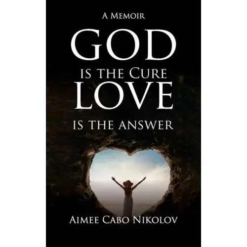 God Is the Cure, Love Is the Answer: A Memoir