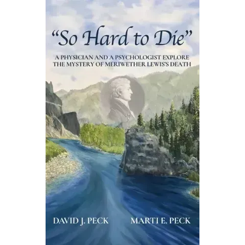 "So Hard to Die": A Physician and a Psychologist Explore the Mystery of Meriwether Lewis's Death