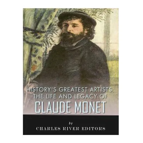 History's Greatest Artists: The Life and Legacy of Claude Monet