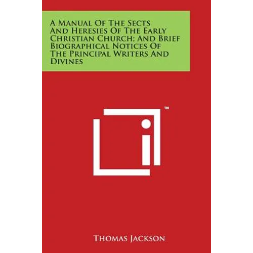 A Manual Of The Sects And Heresies Of The Early Christian Church; And Brief Biographical Notices Of The Principal Writers And Divines