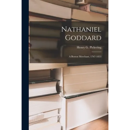 Nathaniel Goddard: a Boston Merchant, 1767-1853