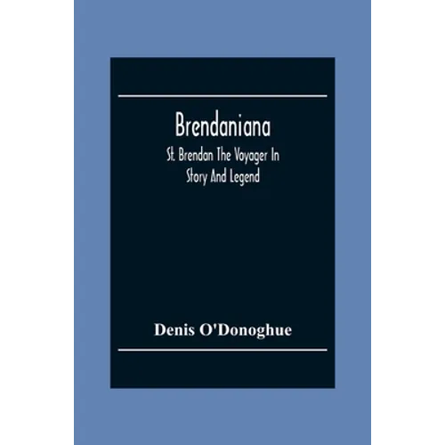 Brendaniana: St. Brendan The Voyager In Story And Legend