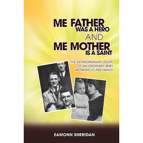 Me Father Was a Hero and Me Mother Is a Saint: The Extraordinary Story of an Ordinary Irish Working-Class Family
