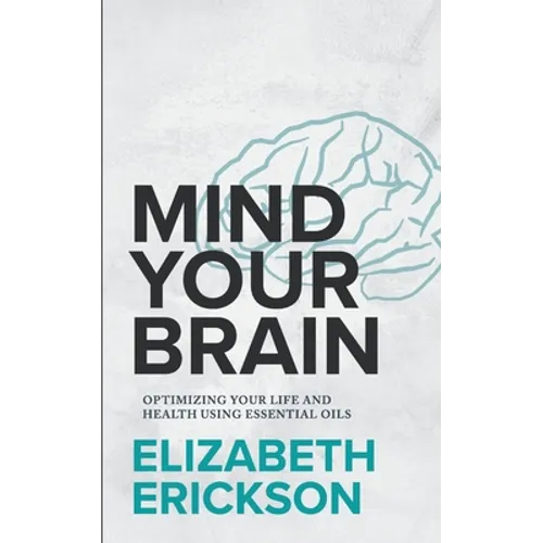Mind Your Brain: Optimizing Your Life And Health Using Essential Oils