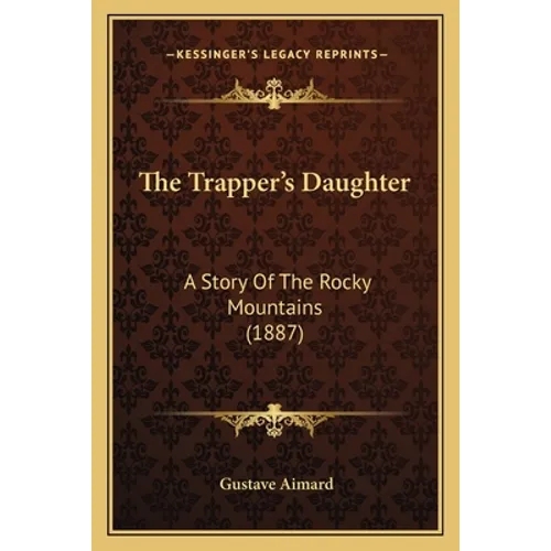The Trapper's Daughter: A Story Of The Rocky Mountains (1887)