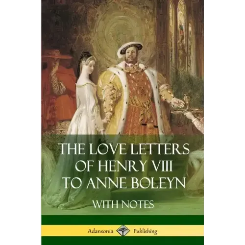 The Love Letters of Henry VIII to Anne Boleyn With Notes