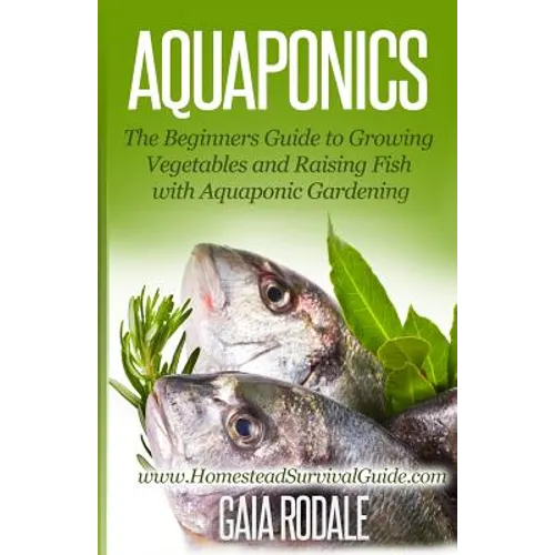 Aquaponics: The Beginners Guide to Growing Vegetables and Raising Fish with Aquaponic Gardening