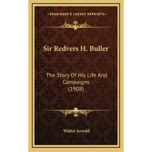 Sir Redvers H. Buller: The Story Of His Life And Campaigns (1908)
