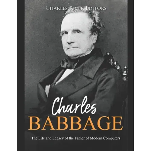 Charles Babbage: The Life and Legacy of the Father of Modern Computers