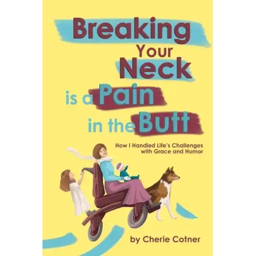 Breaking Your Neck is a Pain in the Butt: How I Handled Life's Challenges with Grace and Humor