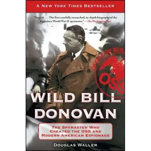 Wild Bill Donovan: The Spymaster Who Created the OSS and Modern American Espionage