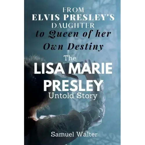 From Elvis Presley's Daughter to Queen of her Own Destiny: The Lisa Marie Presley Untold Story