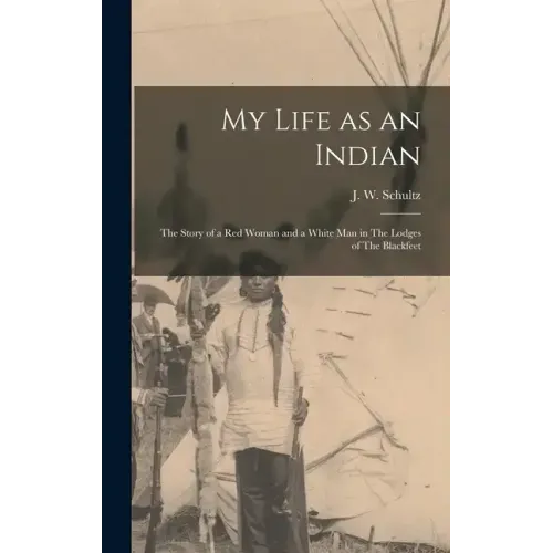 My Life as an Indian: The Story of a red Woman and a White man in The Lodges of The Blackfeet