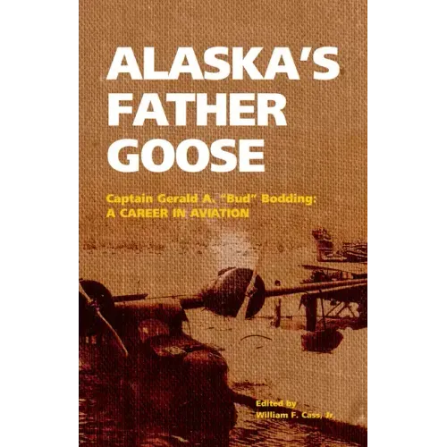 Alaska's Father Goose: Captain Gerald A. Bud Bodding: A Career in Aviation