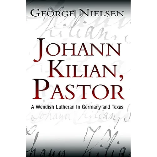Johann Kilian, Pastor: A Wendish Lutheran in Germany and Texas