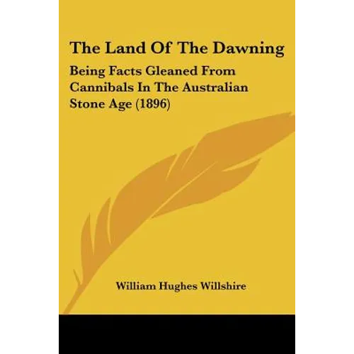 The Land Of The Dawning: Being Facts Gleaned From Cannibals In The Australian Stone Age (1896)