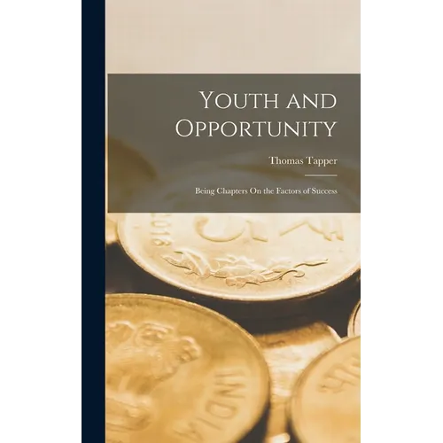 Youth and Opportunity: Being Chapters On the Factors of Success