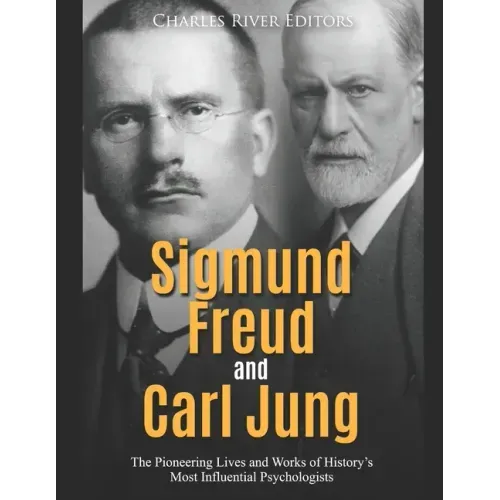 Sigmund Freud and Carl Jung: The Pioneering Lives and Works of History's Most Influential Psychologists