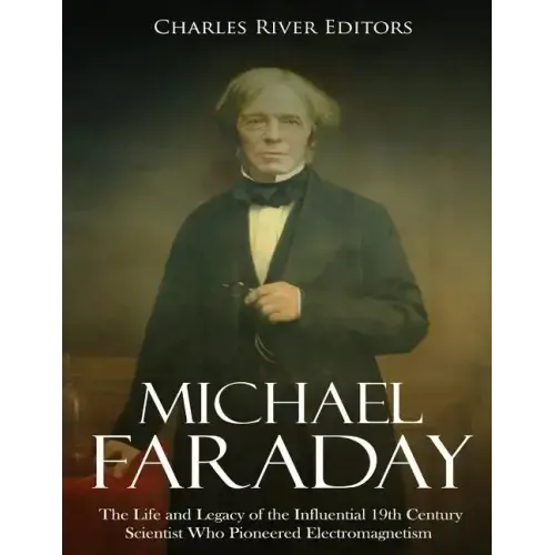 Michael Faraday: The Life and Legacy of the Influential 19th Century Scientist Who Pioneered Electromagnetism