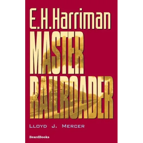 E.H. Harriman: Master Railroader