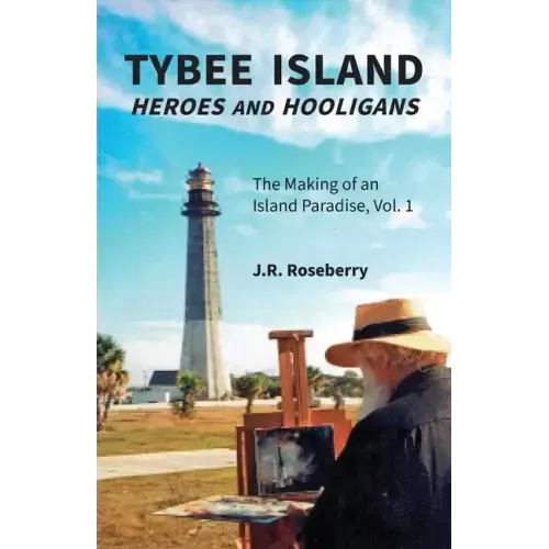 Tybee Island Heroes and Hooligans; The Making of an Island Paradise, Vol. 1