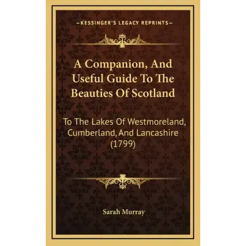A Companion, and Useful Guide to the Beauties of Scotland: To the Lakes of Westmoreland, Cumberland, and Lancashire (1799)