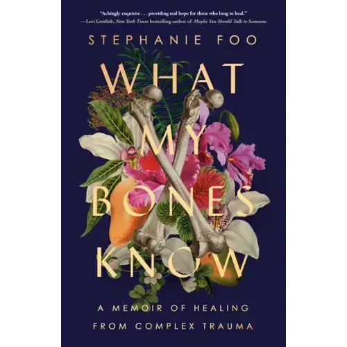 What My Bones Know: A Memoir of Healing from Complex Trauma