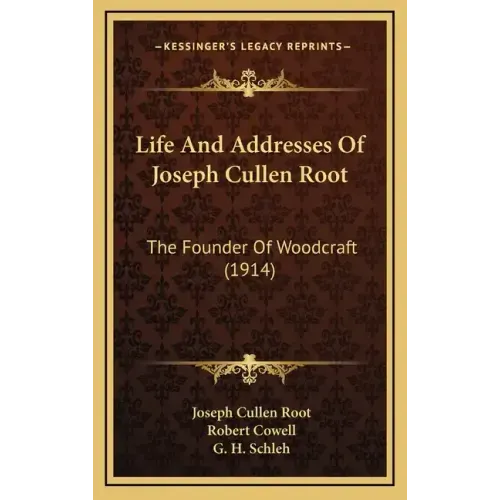 Life And Addresses Of Joseph Cullen Root: The Founder Of Woodcraft (1914)