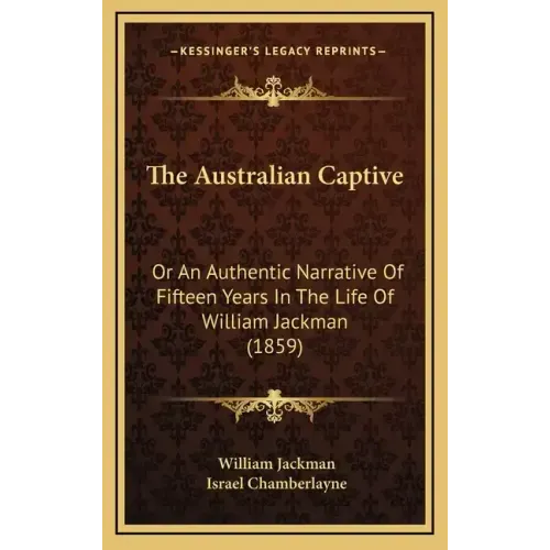 The Australian Captive: Or An Authentic Narrative Of Fifteen Years In The Life Of William Jackman (1859)
