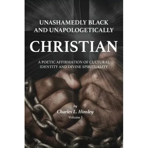 Unashamedly Black and Unapologetically Christian (Volume I): A Poetic Affirmation of Cultural Identity and Divine Spirituality