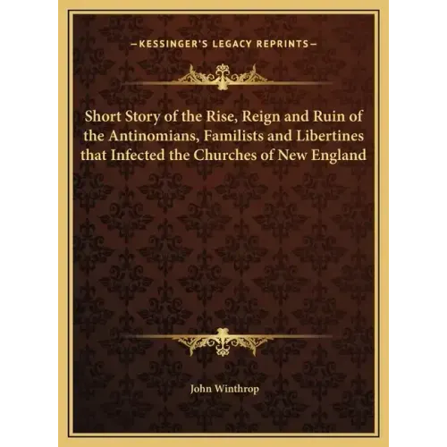 Short Story of the Rise, Reign and Ruin of the Antinomians, Familists and Libertines that Infected the Churches of New England