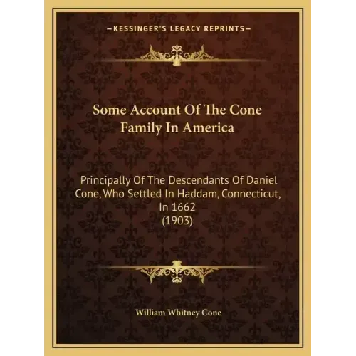 Some Account Of The Cone Family In America: Principally Of The Descendants Of Daniel Cone, Who Settled In Haddam, Connecticut, In 1662 (1903)