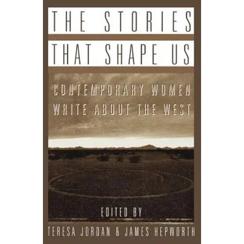 The Stories That Shape Us: Contemporary Women Write about the West: An Anthology