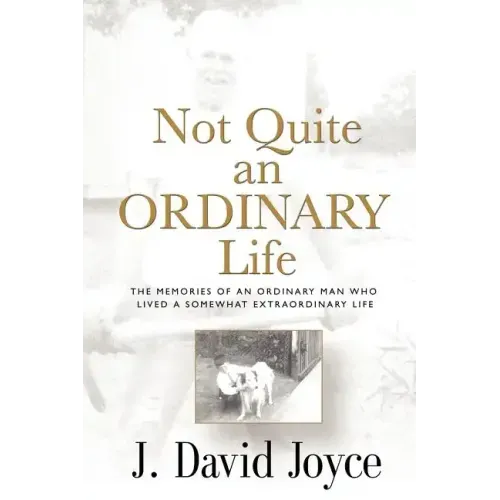 Not Quite an Ordinary Life: The Memories Of An Ordinary Man Who Lived A Somewhat Extraordinary Life