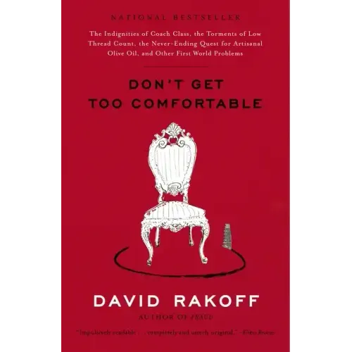 Don't Get Too Comfortable: The Indignities of Coach Class, the Torments of Low Thread Count, the Never- Ending Quest for Artisanal Olive Oil, and Othe