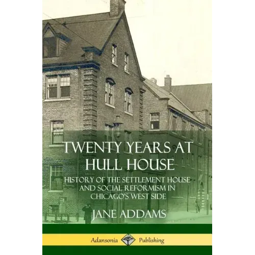 Twenty Years at Hull House: History of the Settlement House and Social Reformism in Chicago's West Side