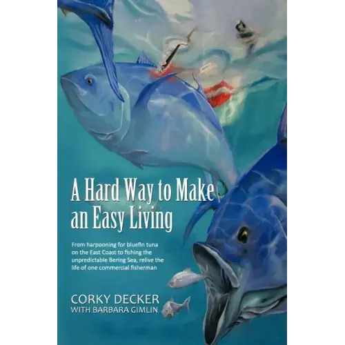 A Hard Way to Make an Easy Living: From Harpooning for Bluefin Tuna on the East Coast to Fishing the Unpredictable Bering Sea, Relive the Life of on